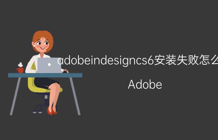 adobeindesigncs6安装失败怎么办 Adobe InDesign CS6安装失败解决方法